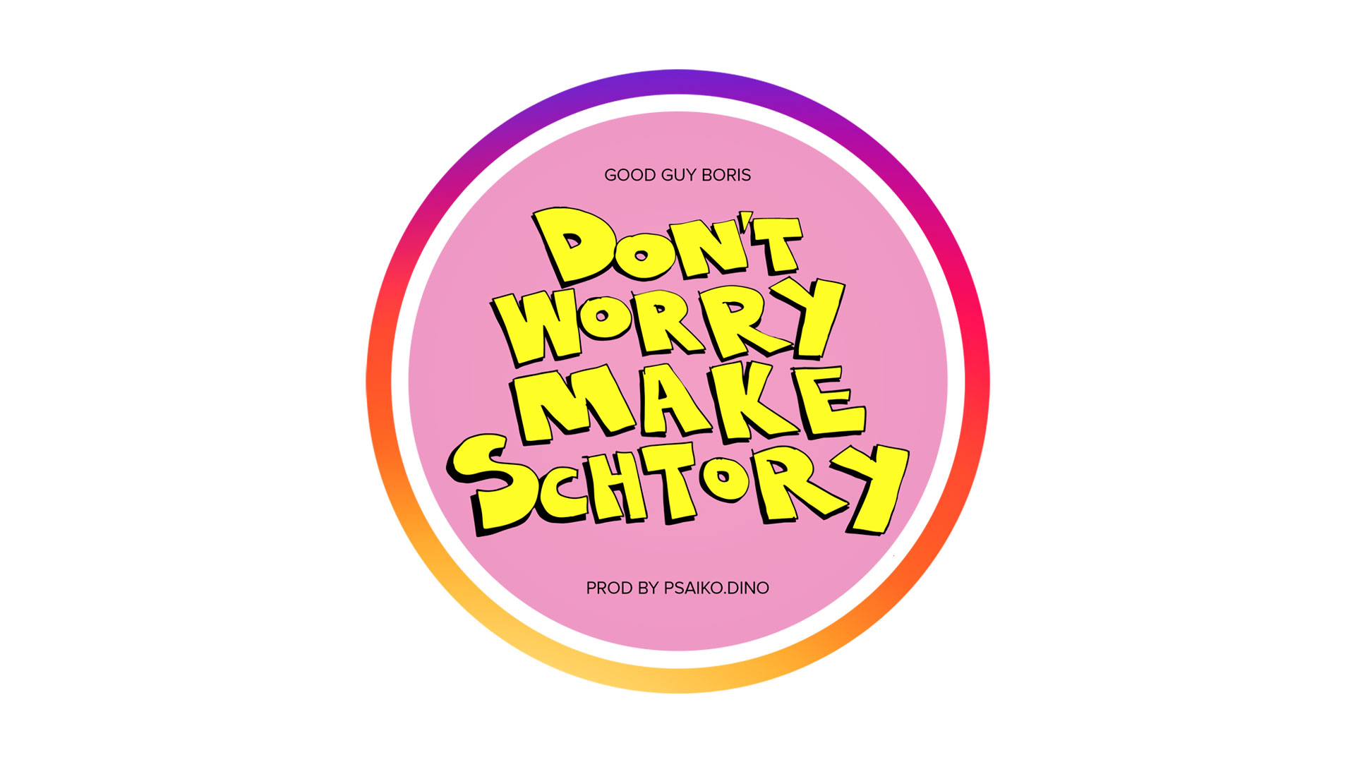 GOOD GUY BORIS - DON'T WORRY MAKE SCHTORY (PROD BY PSAIKO.DINO)